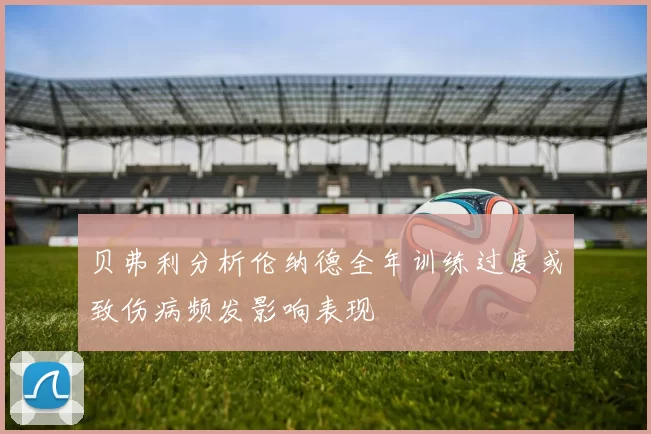 贝弗利分析伦纳德全年训练过度或致伤病频发影响表现