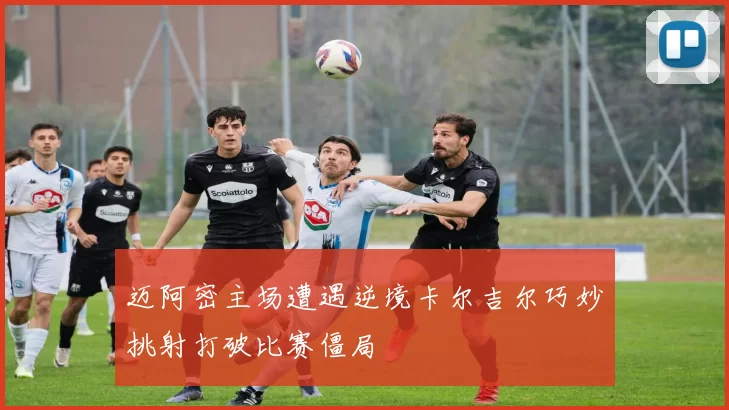 迈阿密主场遭遇逆境卡尔吉尔巧妙挑射打破比赛僵局