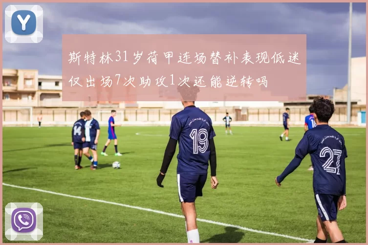 斯特林31岁荷甲连场替补表现低迷仅出场7次助攻1次还能逆转吗