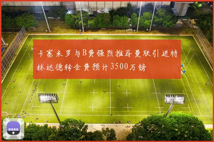 卡塞米罗与B费强烈推荐曼联引进特林达德转会费预计3500万镑