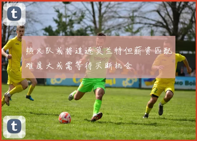 热火队或将追逐莫兰特但薪资匹配难度大或需等待买断机会