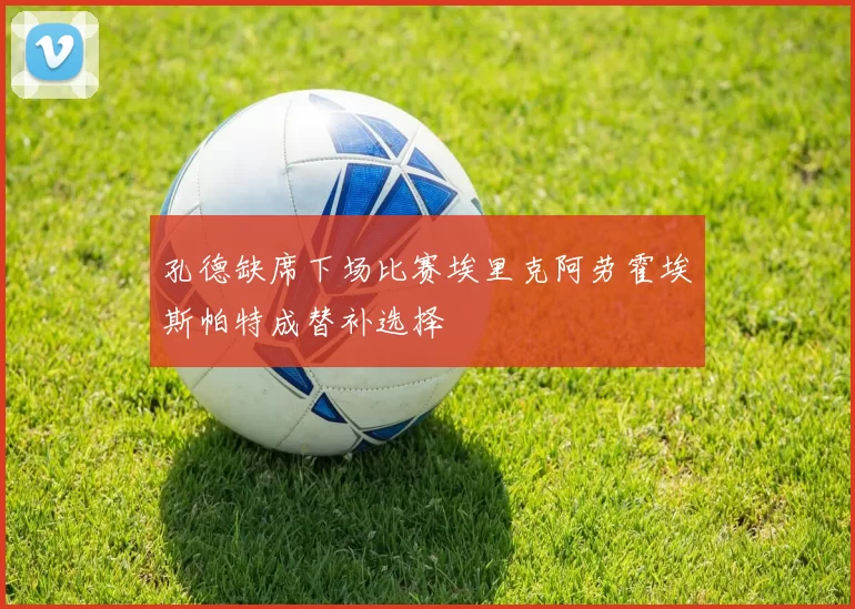 孔德缺席下场比赛埃里克阿劳霍埃斯帕特成替补选择