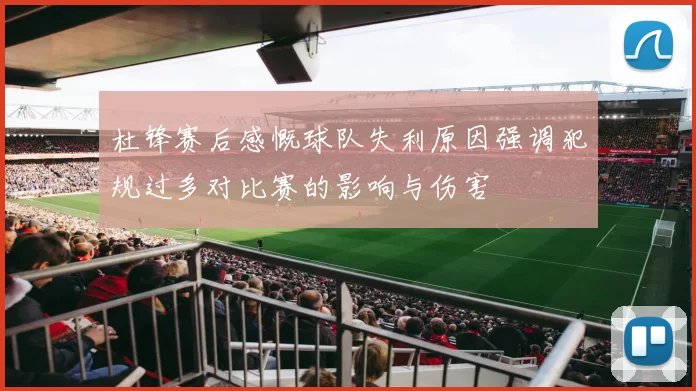 杜锋赛后感慨球队失利原因强调犯规过多对比赛的影响与伤害