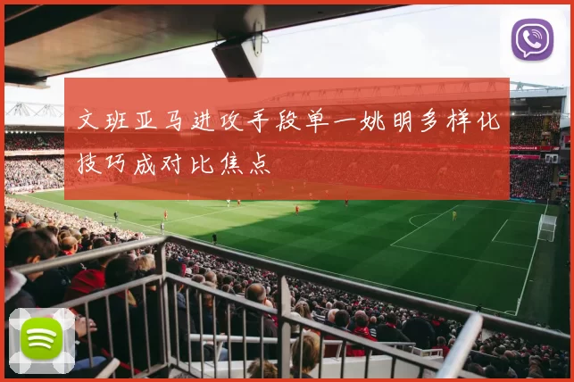 文班亚马进攻手段单一姚明多样化技巧成对比焦点